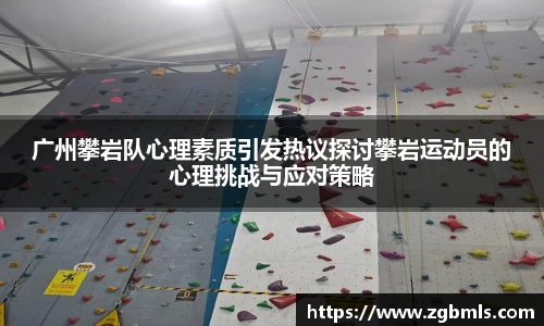 广州攀岩队心理素质引发热议探讨攀岩运动员的心理挑战与应对策略
